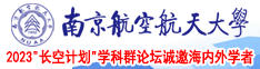 我要看欧美操逼图南京航空航天大学2023“长空计划”学科群论坛诚邀海内外学者